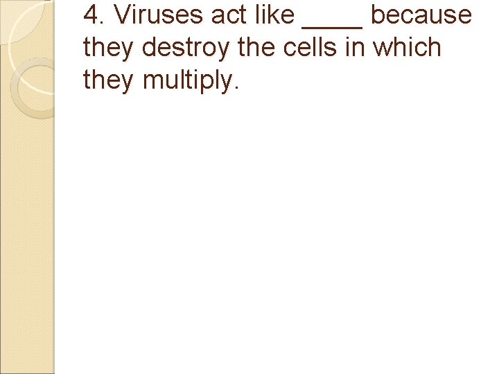 4. Viruses act like ____ because they destroy the cells in which they multiply.