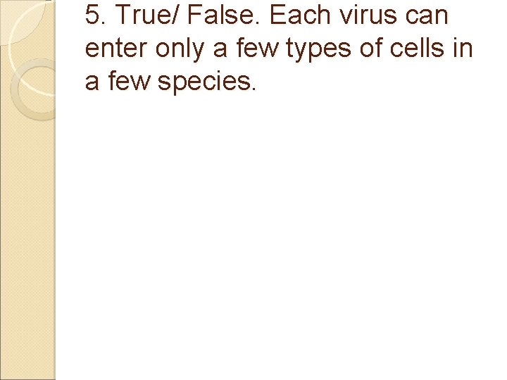 5. True/ False. Each virus can enter only a few types of cells in