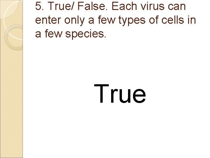 5. True/ False. Each virus can enter only a few types of cells in