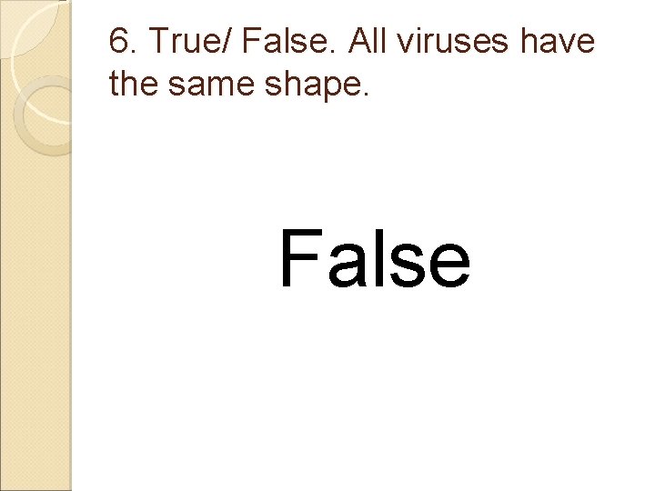 6. True/ False. All viruses have the same shape. False 