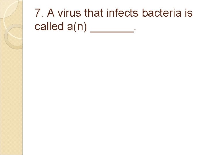 7. A virus that infects bacteria is called a(n) _______. 