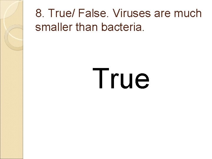 8. True/ False. Viruses are much smaller than bacteria. True 