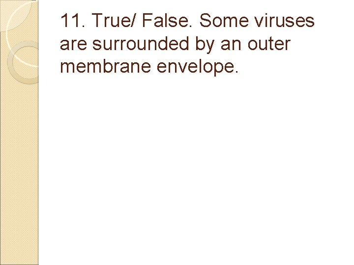 11. True/ False. Some viruses are surrounded by an outer membrane envelope. 