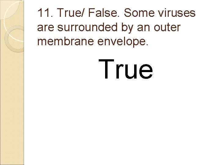 11. True/ False. Some viruses are surrounded by an outer membrane envelope. True 