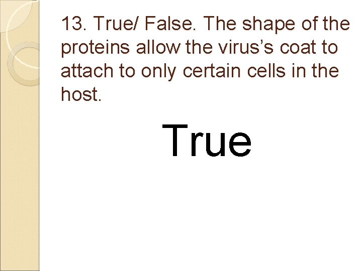 13. True/ False. The shape of the proteins allow the virus’s coat to attach