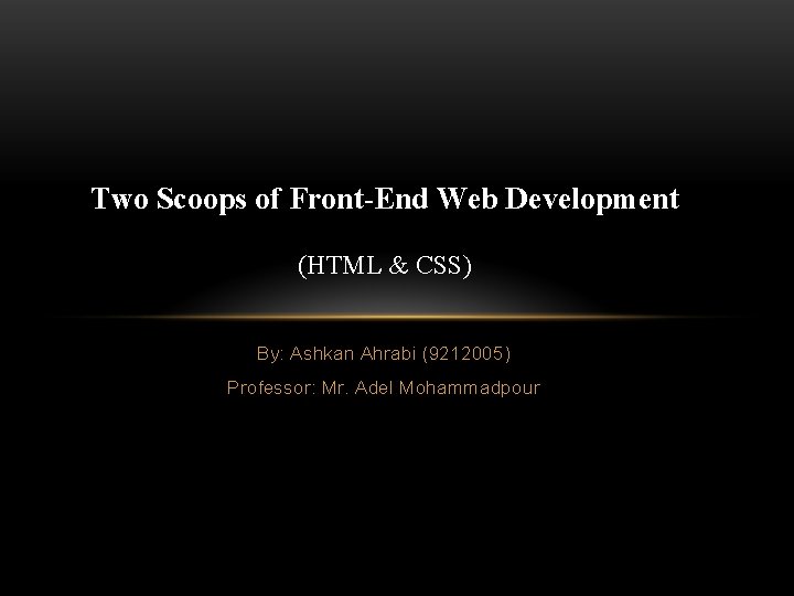 Two Scoops of Front-End Web Development (HTML & CSS) By: Ashkan Ahrabi (9212005) Professor: