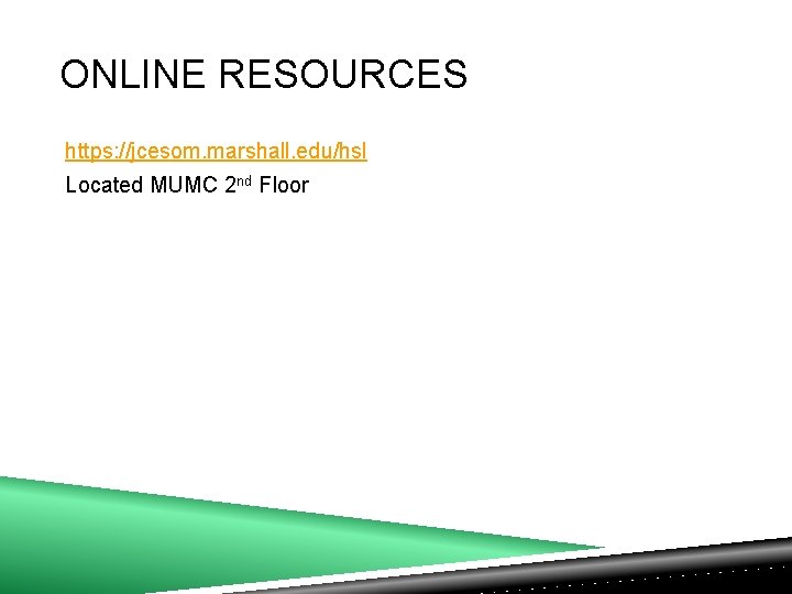 ONLINE RESOURCES https: //jcesom. marshall. edu/hsl Located MUMC 2 nd Floor 