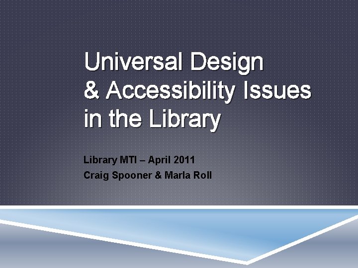 Universal Design & Accessibility Issues in the Library MTI – April 2011 Craig Spooner
