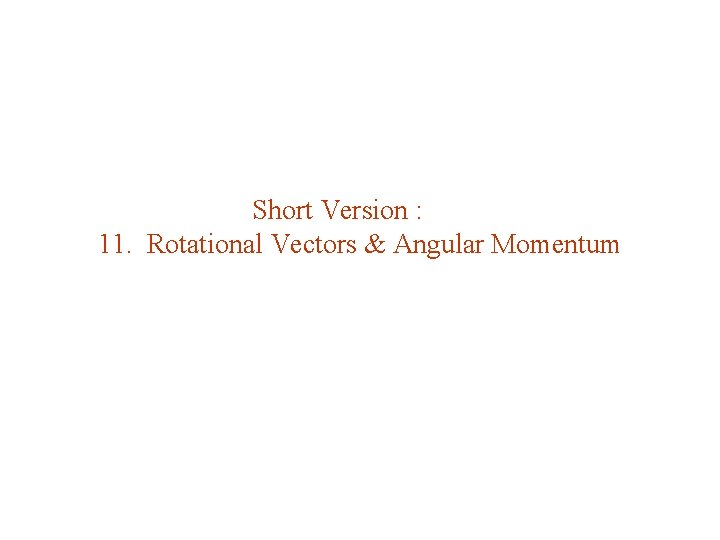 Short Version : 11. Rotational Vectors & Angular Momentum 
