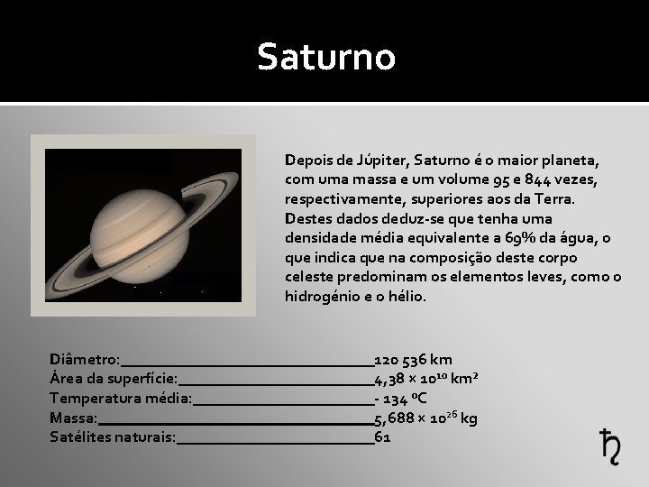 Saturno Depois de Júpiter, Saturno é o maior planeta, com uma massa e um