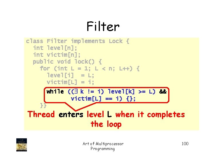 Filter class Filter implements Lock { int level[n]; int victim[n]; public void lock() {