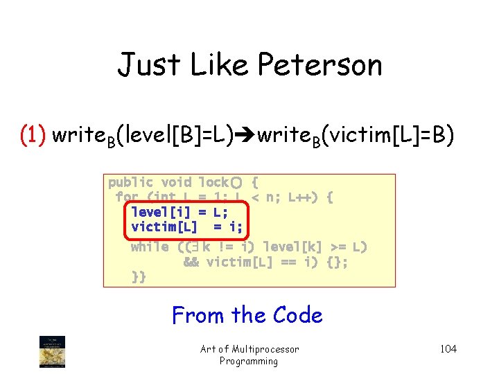 Just Like Peterson (1) write. B(level[B]=L) write. B(victim[L]=B) public void lock() { for (int