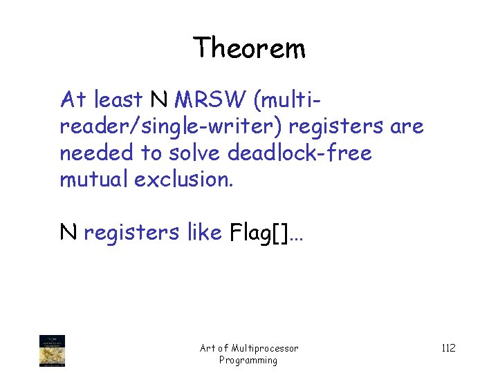 Theorem At least N MRSW (multireader/single-writer) registers are needed to solve deadlock-free mutual exclusion.