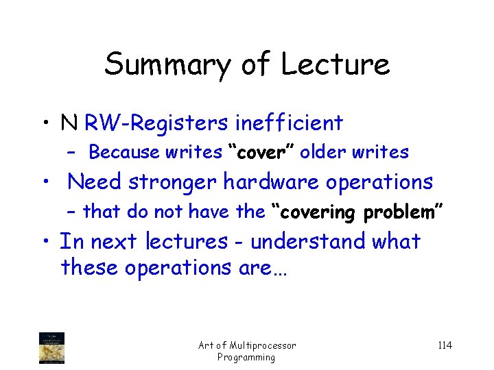 Summary of Lecture • N RW-Registers inefficient – Because writes “cover” older writes •