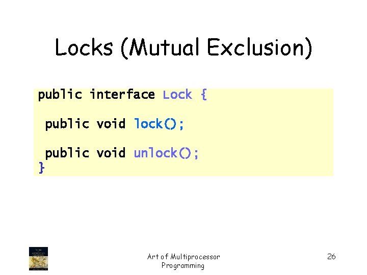 Locks (Mutual Exclusion) public interface Lock { public void lock(); public void unlock(); }