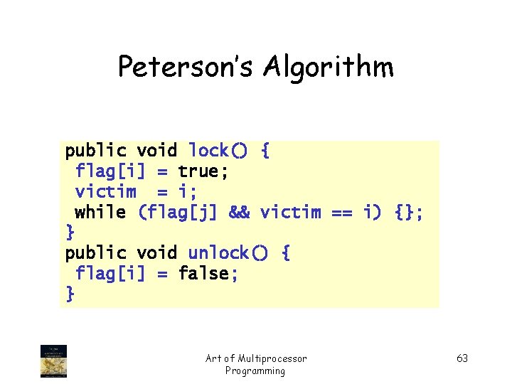 Peterson’s Algorithm public void lock() { flag[i] = true; victim = i; while (flag[j]