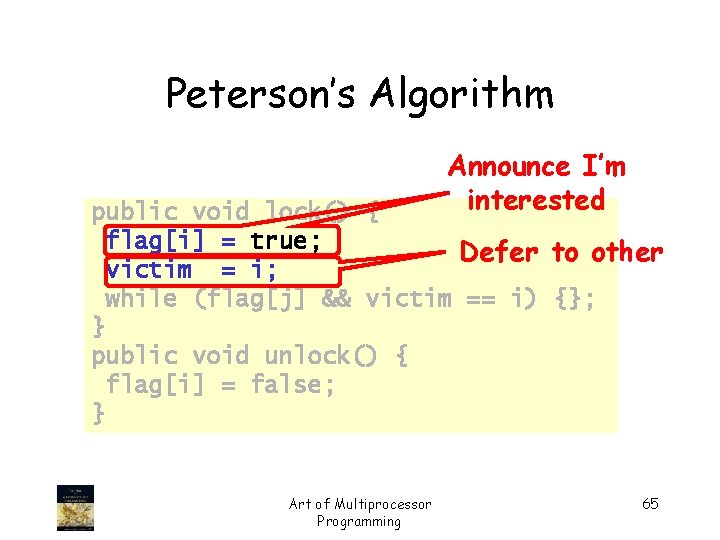 Peterson’s Algorithm Announce I’m interested public void lock() { flag[i] = true; Defer to