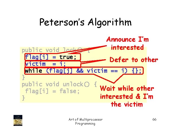 Peterson’s Algorithm Announce I’m interested public void lock() { flag[i] = true; Defer to