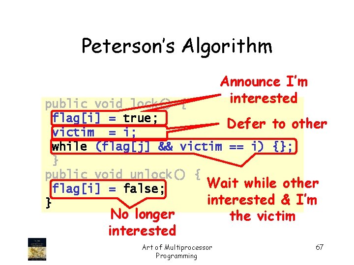 Peterson’s Algorithm Announce I’m interested public void lock() { flag[i] = true; Defer to