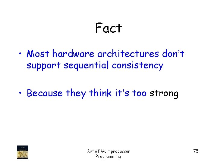 Fact • Most hardware architectures don’t support sequential consistency • Because they think it’s