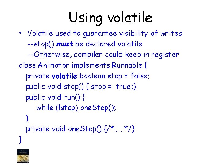 Using volatile • Volatile used to guarantee visibility of writes --stop() must be declared