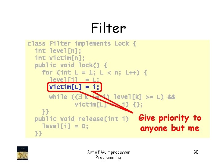 Filter class Filter implements Lock { int level[n]; int victim[n]; public void lock() {