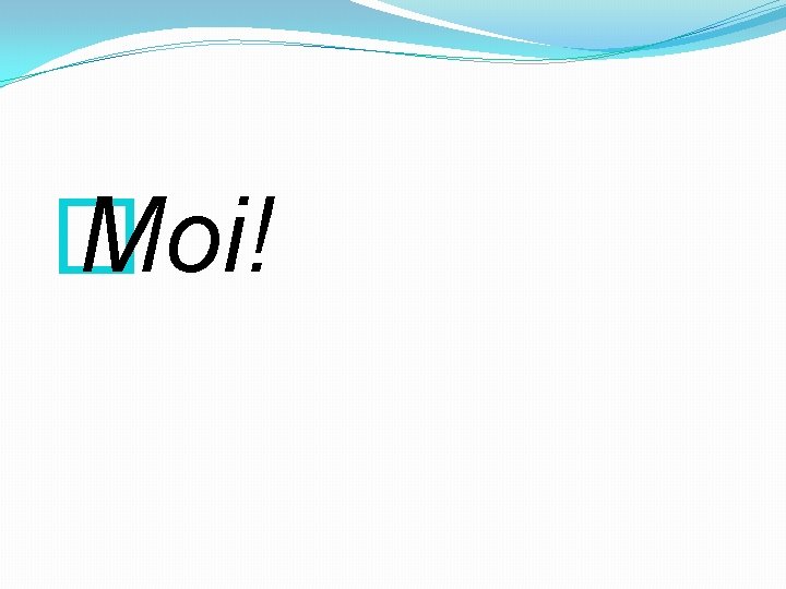 � Moi! 