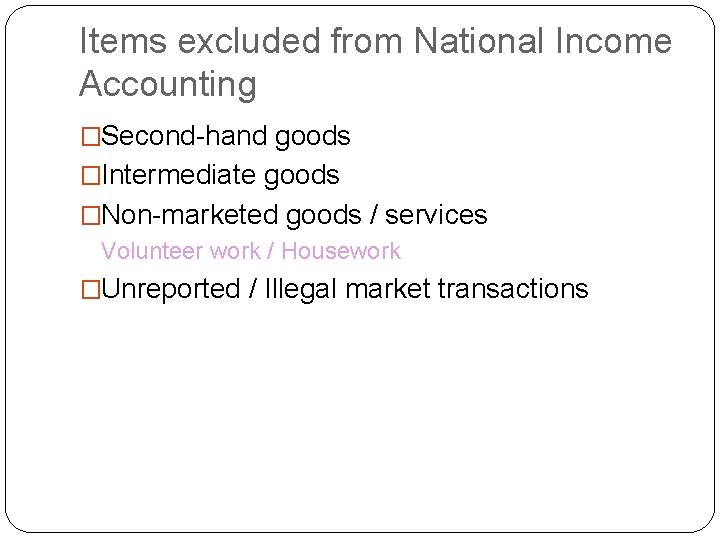 Items excluded from National Income Accounting �Second-hand goods �Intermediate goods �Non-marketed goods / services