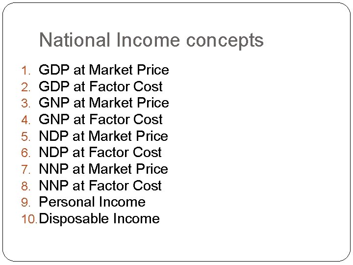 National Income concepts 1. GDP at Market Price 2. GDP at Factor Cost 3.