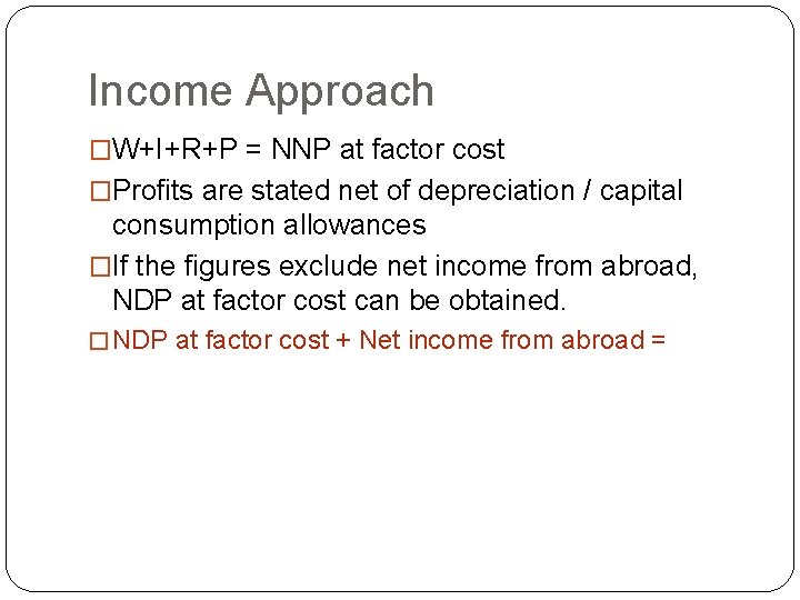 Income Approach �W+I+R+P = NNP at factor cost �Profits are stated net of depreciation