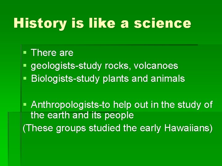 History is like a science § § § There are geologists-study rocks, volcanoes Biologists-study