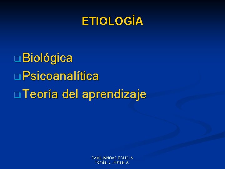 ETIOLOGÍA q Biológica q Psicoanalítica q Teoría del aprendizaje FAMILIANOVA SCHOLA Tomàs, J. , ETIOLOGÍA q Biológica q Psicoanalítica q Teoría del aprendizaje FAMILIANOVA SCHOLA Tomàs, J. ,