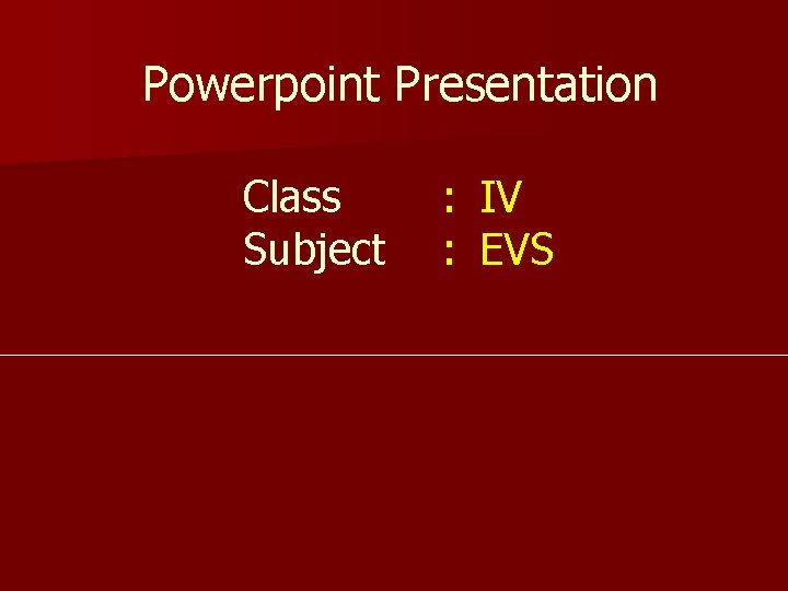 Powerpoint Presentation Class Subject : IV : EVS 