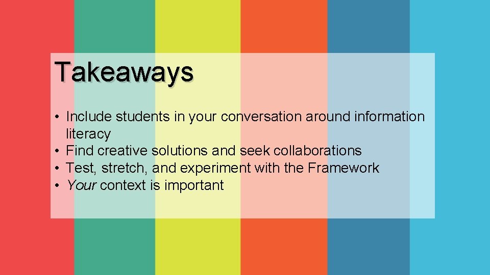 Takeaways • Include students in your conversation around information literacy • Find creative solutions