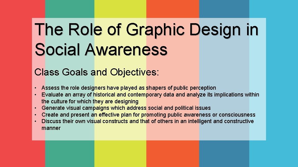 The Role of Graphic Design in Social Awareness Class Goals and Objectives: • Assess