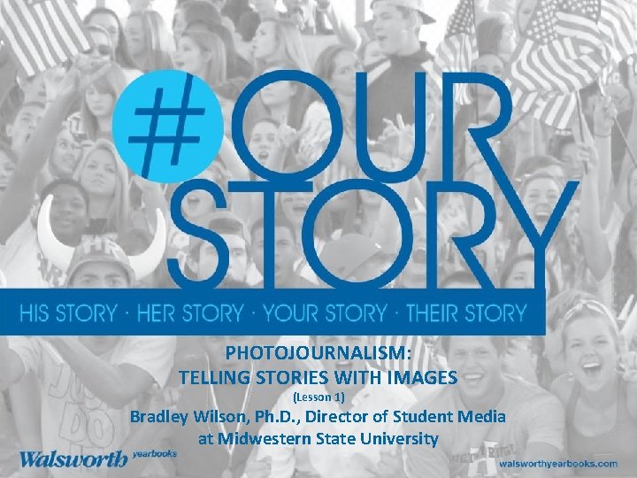 PHOTOJOURNALISM: TELLING STORIES WITH IMAGES (Lesson 1) Bradley Wilson, Ph. D. , Director of