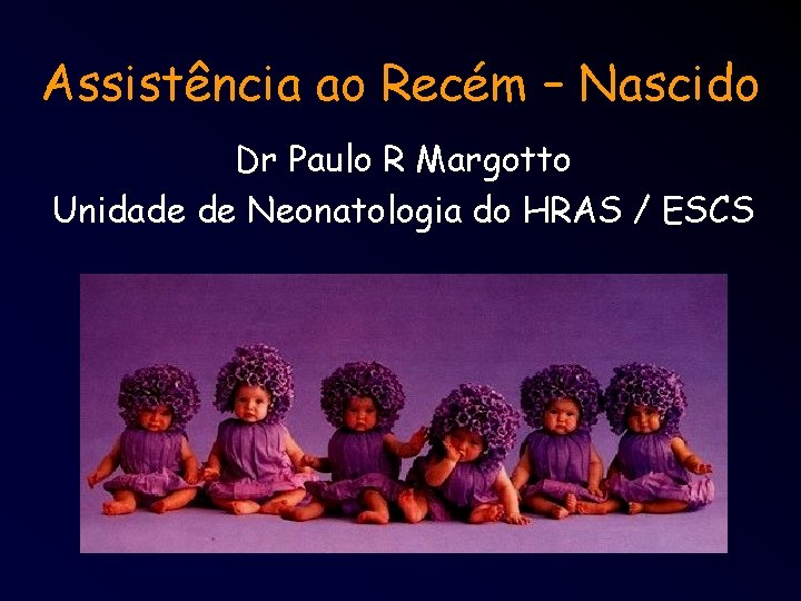 Assistência ao Recém – Nascido Dr Paulo R Margotto Unidade de Neonatologia do HRAS