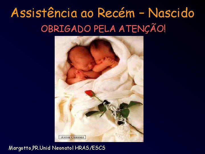 Assistência ao Recém – Nascido OBRIGADO PELA ATENÇÃO! Margotto, PR. Unid Neonatol HRAS/ESCS 