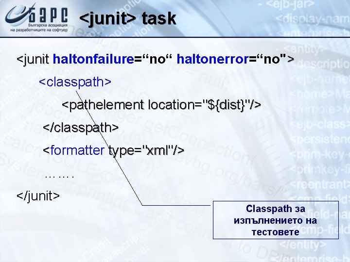 <junit> task <junit haltonfailure=“no“ haltonerror=“no"> <junit <classpath> <pathelement location="${dist}"/> </classpath> <formatter type="xml"/> < …….