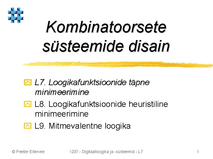 Kombinatoorsete süsteemide disain y L 7. Loogikafunktsioonide täpne minimeerimine y L 8. Loogikafunktsioonide heuristiline