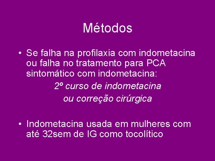 Métodos • Se falha na profilaxia com indometacina ou falha no tratamento para PCA Métodos • Se falha na profilaxia com indometacina ou falha no tratamento para PCA