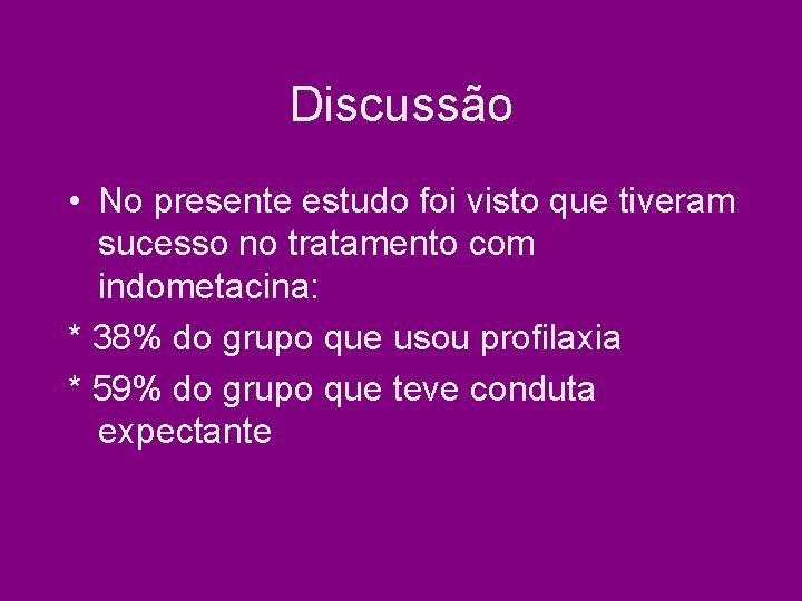 Discussão • No presente estudo foi visto que tiveram sucesso no tratamento com indometacina: Discussão • No presente estudo foi visto que tiveram sucesso no tratamento com indometacina: