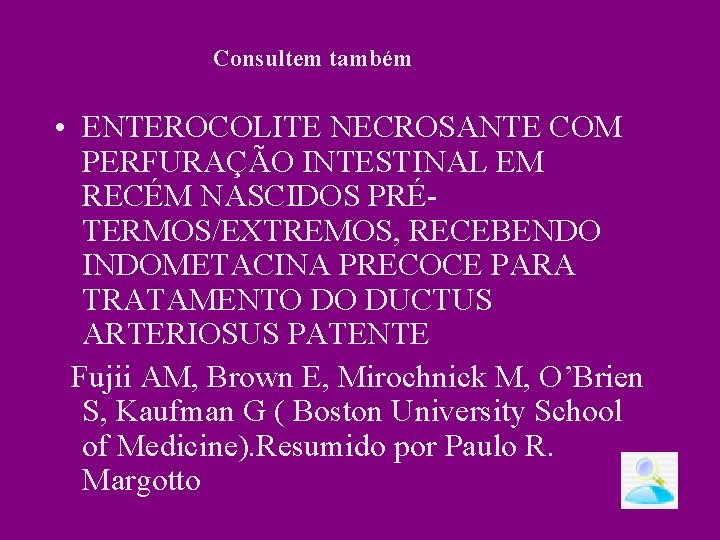 Consultem também • ENTEROCOLITE NECROSANTE COM PERFURAÇÃO INTESTINAL EM RECÉM NASCIDOS PRÉTERMOS/EXTREMOS, RECEBENDO INDOMETACINA Consultem também • ENTEROCOLITE NECROSANTE COM PERFURAÇÃO INTESTINAL EM RECÉM NASCIDOS PRÉTERMOS/EXTREMOS, RECEBENDO INDOMETACINA