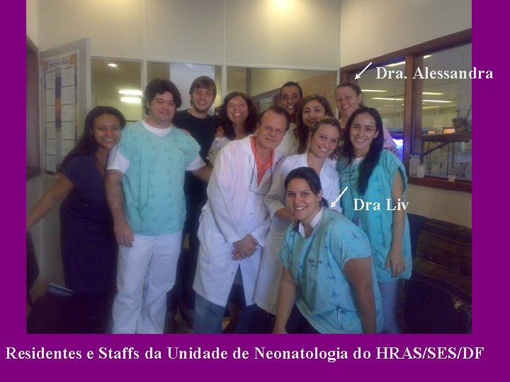 Dra. Alessandra Dra Liv Residentes e Staffs da Unidade de Neonatologia do HRAS/SES/DF Dra. Alessandra Dra Liv Residentes e Staffs da Unidade de Neonatologia do HRAS/SES/DF