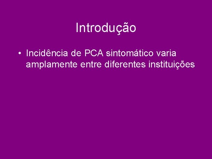 Introdução • Incidência de PCA sintomático varia amplamente entre diferentes instituições Introdução • Incidência de PCA sintomático varia amplamente entre diferentes instituições