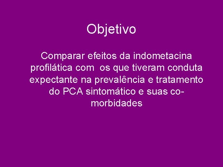 Objetivo Comparar efeitos da indometacina profilática com os que tiveram conduta expectante na prevalência Objetivo Comparar efeitos da indometacina profilática com os que tiveram conduta expectante na prevalência