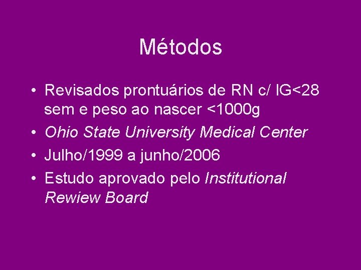 Métodos • Revisados prontuários de RN c/ IG<28 sem e peso ao nascer <1000 Métodos • Revisados prontuários de RN c/ IG<28 sem e peso ao nascer <1000