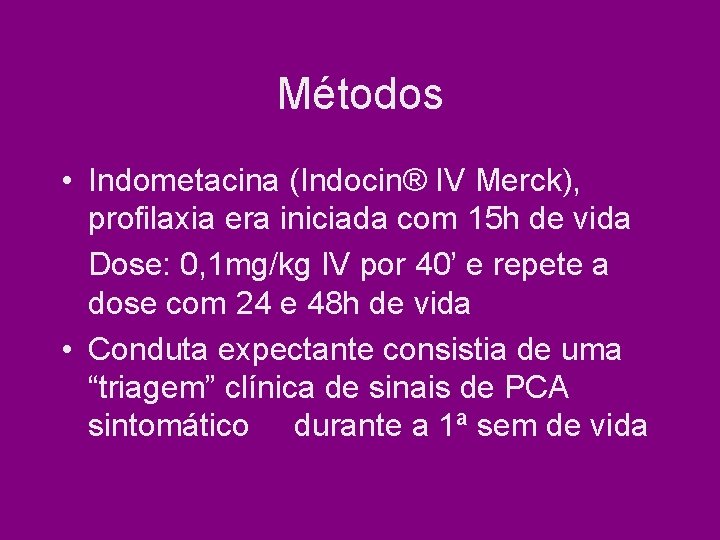 Métodos • Indometacina (Indocin® IV Merck), profilaxia era iniciada com 15 h de vida Métodos • Indometacina (Indocin® IV Merck), profilaxia era iniciada com 15 h de vida