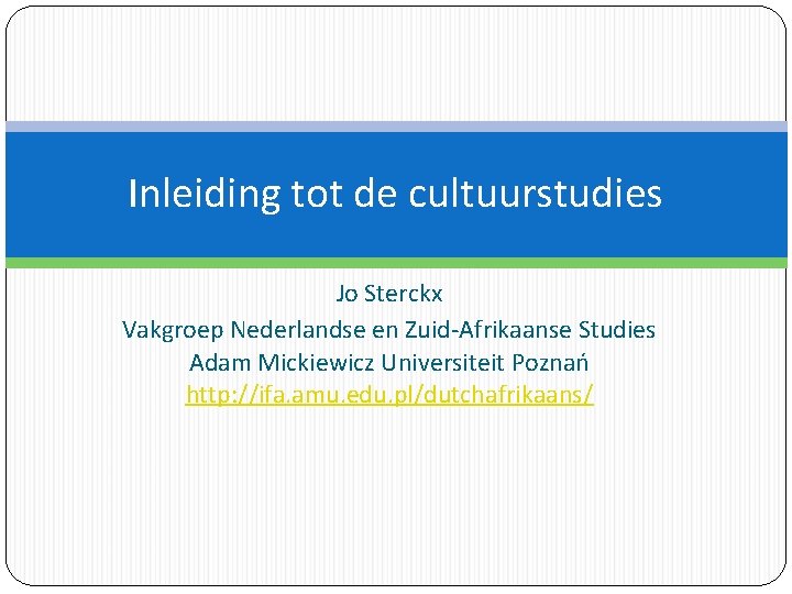 Inleiding tot de cultuurstudies Jo Sterckx Vakgroep Nederlandse en Zuid-Afrikaanse Studies Adam Mickiewicz Universiteit