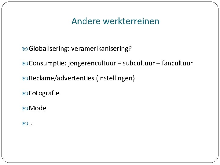 Andere werkterreinen Globalisering: veramerikanisering? Consumptie: jongerencultuur – subcultuur – fancultuur Reclame/advertenties (instellingen) Fotografie Mode